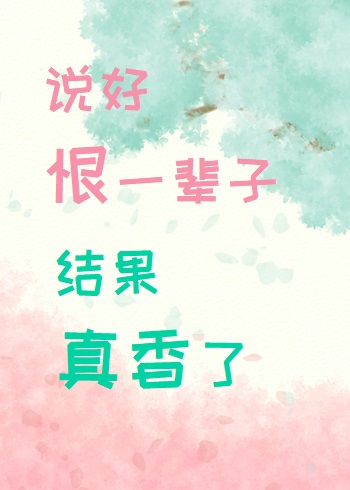 说好恨一辈子结果真香了